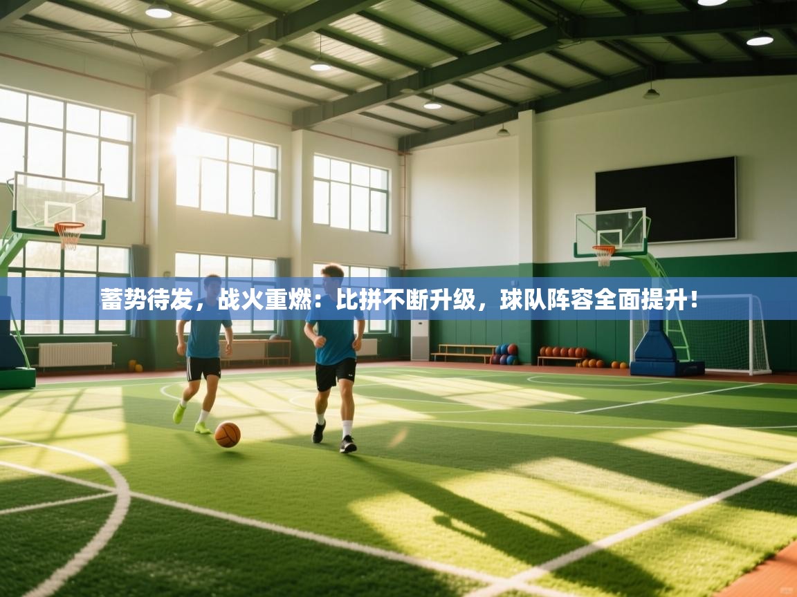 蓄势待发,战火重燃:比拼不断升级,球队阵容全面提升! 第2张