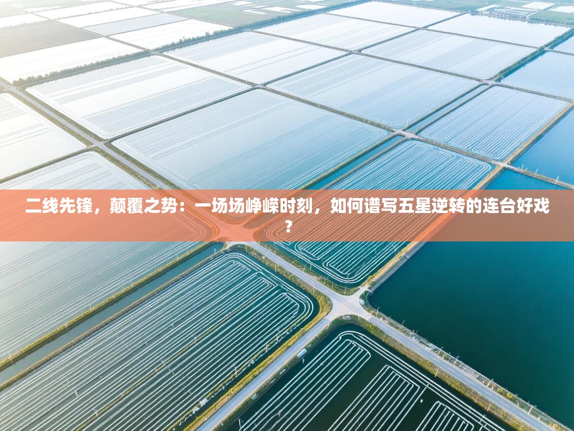 二线先锋，颠覆之势：一场场峥嵘时刻，如何谱写五星逆转的连台好戏？  第2张